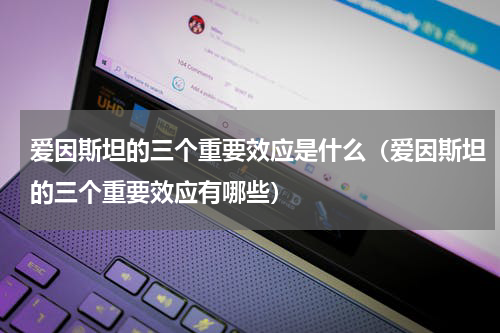 爱因斯坦的三个重要效应是什么（爱因斯坦的三个重要效应有哪些）