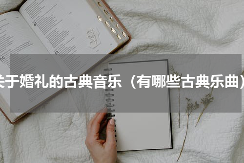 关于婚礼的古典音乐（有哪些古典乐曲）