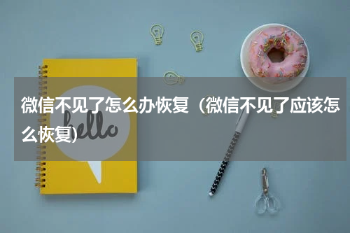 微信不见了怎么办恢复（微信不见了应该怎么恢复）