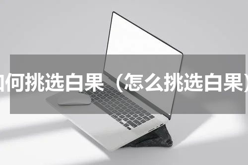 如何挑选白果（怎么挑选白果）