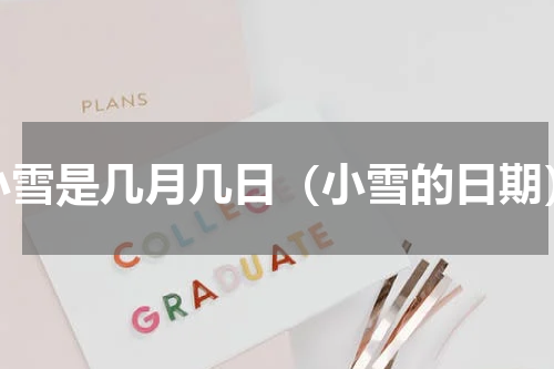 小雪是几月几日（小雪的日期）