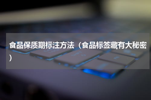 食品保质期标注方法（食品标签藏有大秘密）