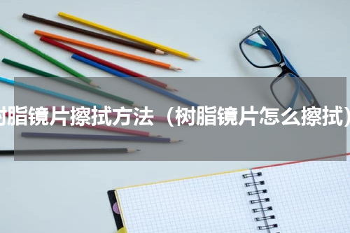 树脂镜片擦拭方法（树脂镜片怎么擦拭）
