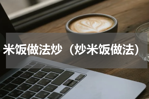 米饭做法炒（炒米饭做法）
