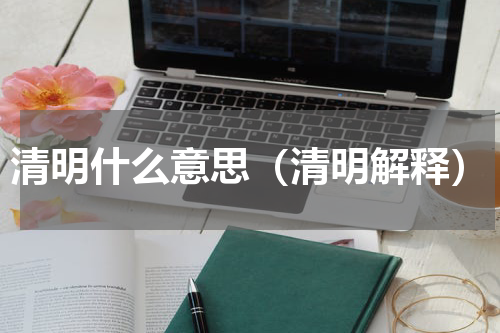 清明什么意思（清明解释）