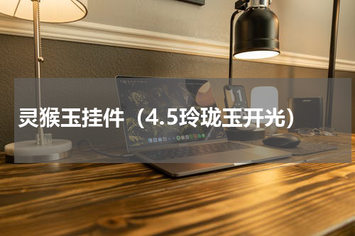 灵猴玉挂件（4.5玲珑玉开光）
