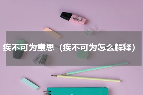 疾不可为意思（疾不可为怎么解释）