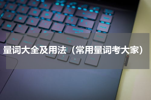 量词大全及用法（常用量词考大家）