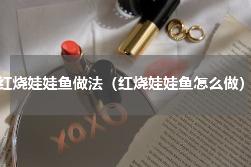 红烧娃娃鱼做法（红烧娃娃鱼怎么做）