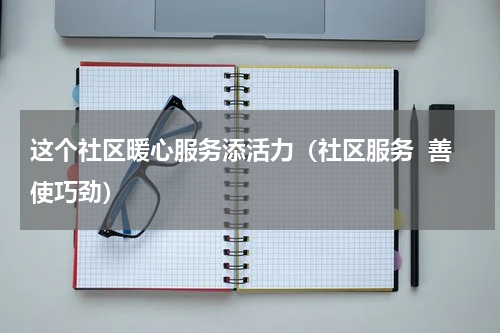 这个社区暖心服务添活力（社区服务  善使巧劲）