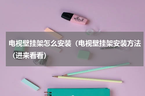 电视壁挂架怎么安装（电视壁挂架安装方法（进来看看）