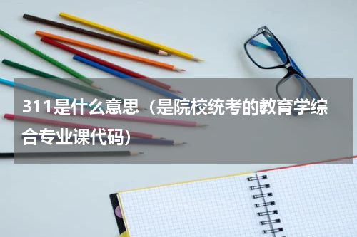 311是什么意思（是院校统考的教育学综合专业课代码）
