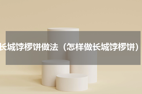 长城饽椤饼做法（怎样做长城饽椤饼）