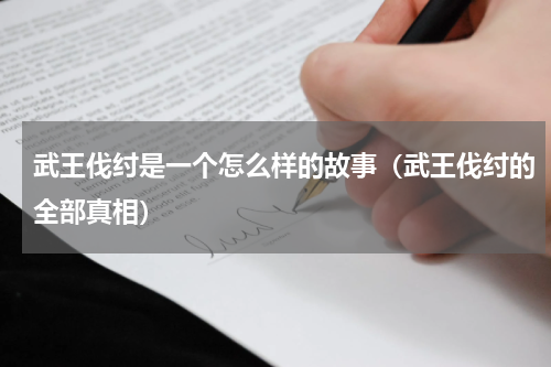 武王伐纣是一个怎么样的故事（武王伐纣的全部真相）