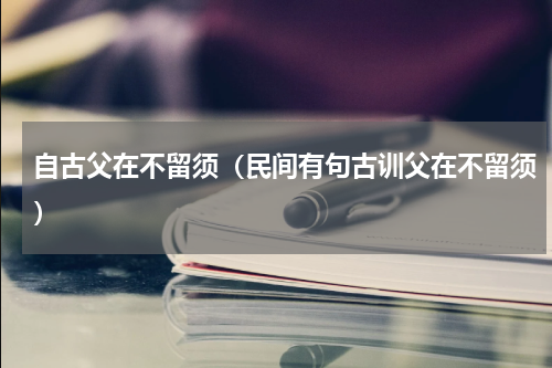 自古父在不留须（民间有句古训父在不留须）