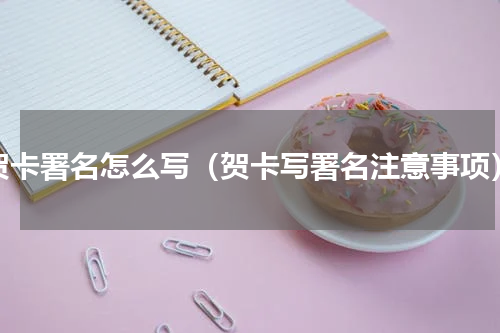 贺卡署名怎么写（贺卡写署名注意事项）