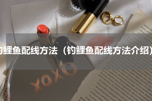 钓鲤鱼配线方法（钓鲤鱼配线方法介绍）