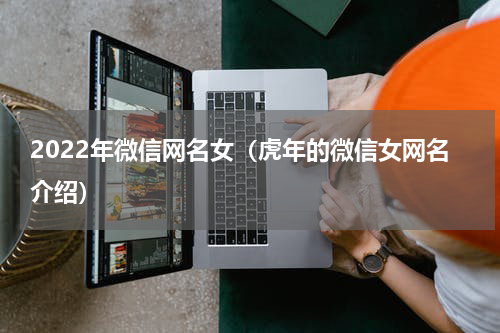 2022年微信网名女（虎年的微信女网名介绍）