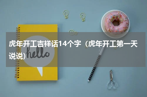 虎年开工吉祥话14个字（虎年开工第一天说说）