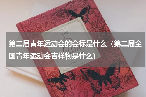 第二届青年运动会的会标是什么（第二届全国青年运动会吉祥物是什么）