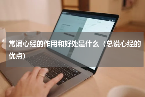 常诵心经的作用和好处是什么（总说心经的优点）