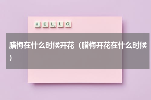腊梅在什么时候开花（腊梅开花在什么时候）