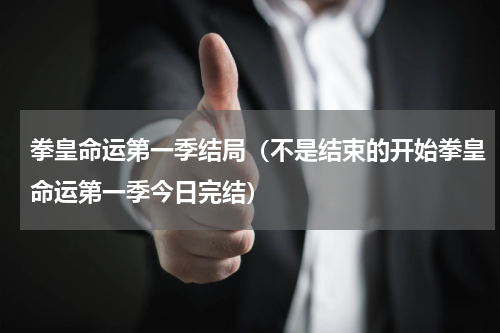 拳皇命运第一季结局（不是结束的开始拳皇命运第一季今日完结）