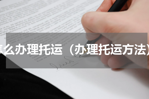 怎么办理托运（办理托运方法）