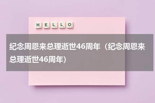 纪念周恩来总理逝世46周年（纪念周恩来总理逝世46周年）
