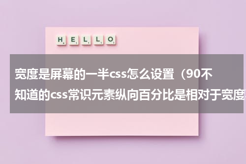 宽度是屏幕的一半css怎么设置（90不知道的css常识元素纵向百分比是相对于宽度不是高度）