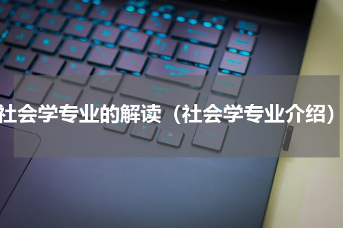 社会学专业的解读（社会学专业介绍）