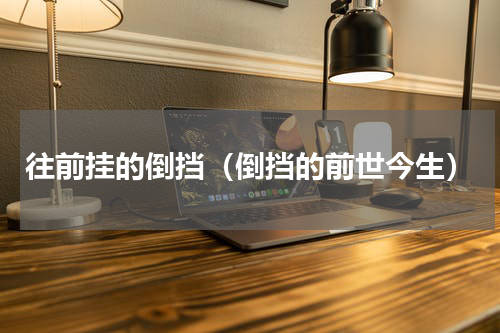 往前挂的倒挡（倒挡的前世今生）