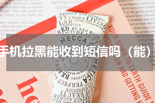 手机拉黑能收到短信吗（能）