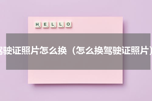 驾驶证照片怎么换（怎么换驾驶证照片）