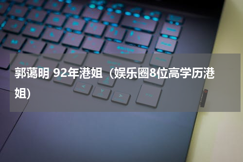 郭蔼明 92年港姐（娱乐圈8位高学历港姐）