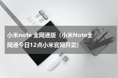 小米note 全网通版（小米Note全网通今日12点小米官网开卖）