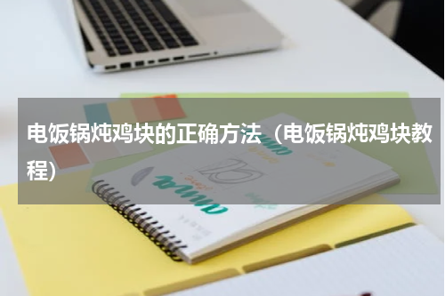 电饭锅炖鸡块的正确方法（电饭锅炖鸡块教程）