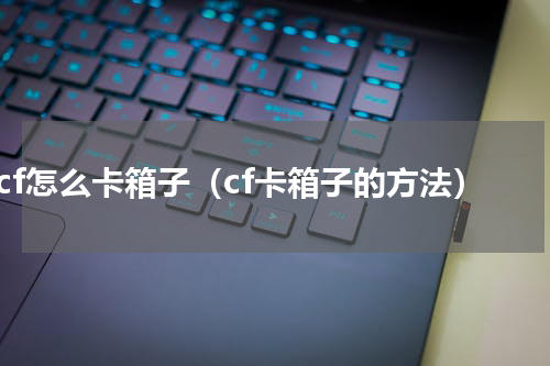cf怎么卡箱子（cf卡箱子的方法）