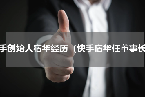快手创始人宿华经历（快手宿华任董事长）