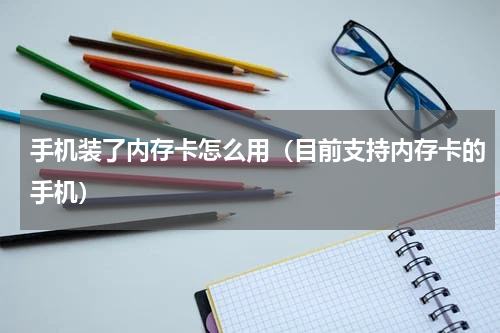 手机装了内存卡怎么用（目前支持内存卡的手机）