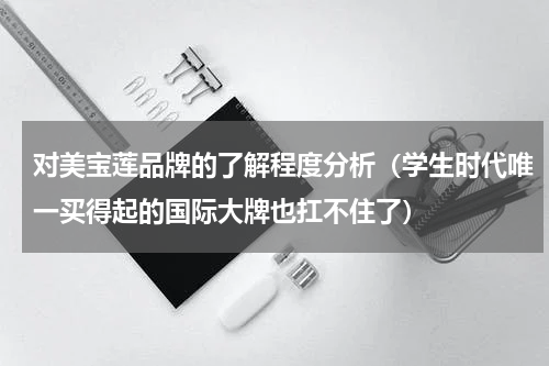 对美宝莲品牌的了解程度分析（学生时代唯一买得起的国际大牌也扛不住了）