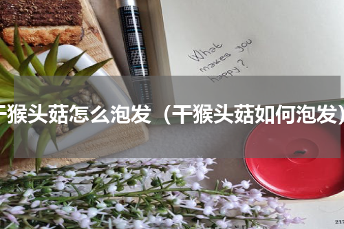 干猴头菇怎么泡发（干猴头菇如何泡发）