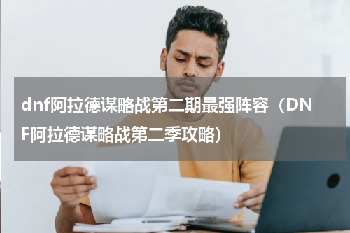dnf阿拉德谋略战第二期最强阵容（DNF阿拉德谋略战第二季攻略）