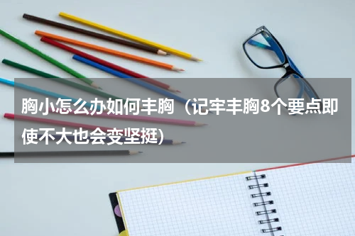 胸小怎么办如何丰胸（记牢丰胸8个要点即使不大也会变坚挺）