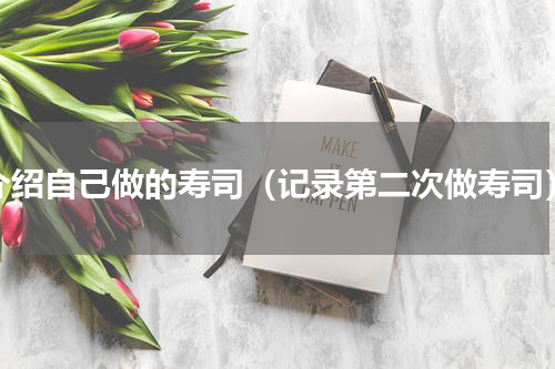 介绍自己做的寿司（记录第二次做寿司）