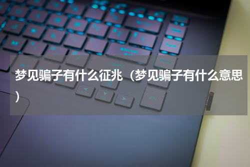 梦见骗子有什么征兆（梦见骗子有什么意思）
