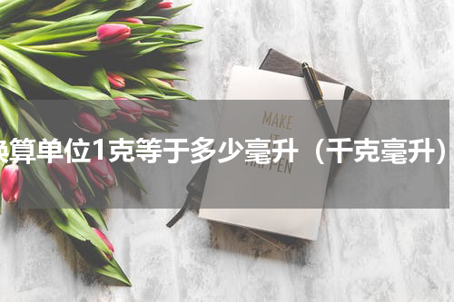 换算单位1克等于多少毫升（千克毫升）
