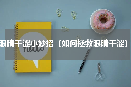 眼睛干涩小妙招（如何拯救眼睛干涩）