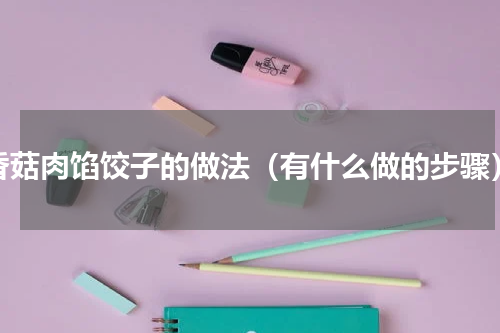 香菇肉馅饺子的做法（有什么做的步骤）