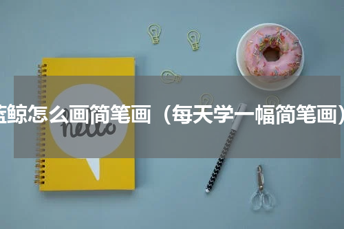 蓝鲸怎么画简笔画（每天学一幅简笔画）